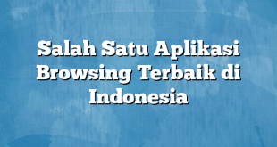 Salah Satu Aplikasi Browsing Terbaik di Indonesia