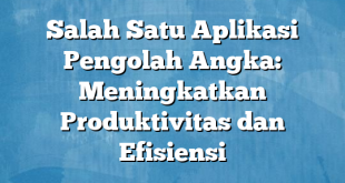 Salah Satu Aplikasi Pengolah Angka: Meningkatkan Produktivitas dan Efisiensi