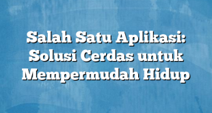 Salah Satu Aplikasi: Solusi Cerdas untuk Mempermudah Hidup