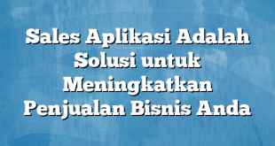 Sales Aplikasi Adalah Solusi untuk Meningkatkan Penjualan Bisnis Anda