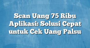 Scan Uang 75 Ribu Aplikasi: Solusi Cepat untuk Cek Uang Palsu