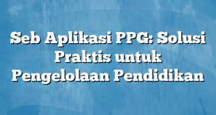 Seb Aplikasi PPG: Solusi Praktis untuk Pengelolaan Pendidikan