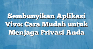 Sembunyikan Aplikasi Vivo: Cara Mudah untuk Menjaga Privasi Anda