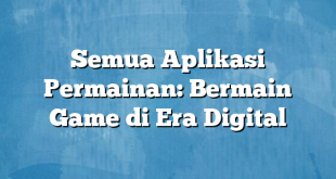 Semua Aplikasi Permainan: Bermain Game di Era Digital