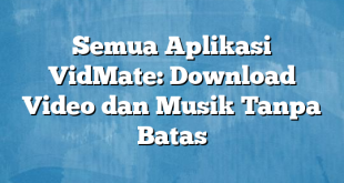 Semua Aplikasi VidMate: Download Video dan Musik Tanpa Batas