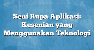 Seni Rupa Aplikasi: Kesenian yang Menggunakan Teknologi