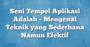 Seni Tempel Aplikasi Adalah – Mengenal Teknik yang Sederhana Namun Efektif