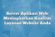 Server Aplikasi Web: Meningkatkan Kualitas Layanan Website Anda