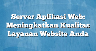 Server Aplikasi Web: Meningkatkan Kualitas Layanan Website Anda