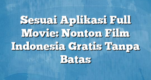 Sesuai Aplikasi Full Movie: Nonton Film Indonesia Gratis Tanpa Batas