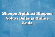 Shoope Aplikasi Shopee: Solusi Belanja Online Anda