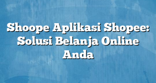 Shoope Aplikasi Shopee: Solusi Belanja Online Anda