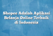 Shopee Adalah Aplikasi Belanja Online Terbaik di Indonesia
