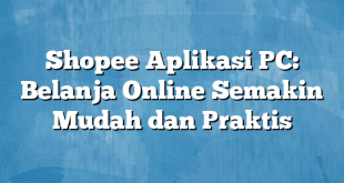 Shopee Aplikasi PC: Belanja Online Semakin Mudah dan Praktis