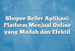 Shopee Seller Aplikasi: Platform Menjual Online yang Mudah dan Efektif
