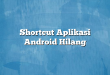 Shortcut Aplikasi Android Hilang