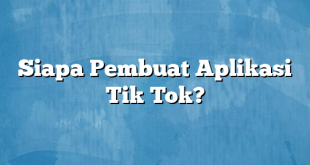 Siapa Pembuat Aplikasi Tik Tok?