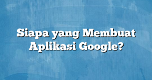 Siapa yang Membuat Aplikasi Google?