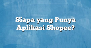 Siapa yang Punya Aplikasi Shopee?