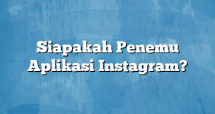 Siapakah Penemu Aplikasi Instagram?