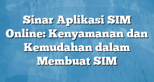 Sinar Aplikasi SIM Online: Kenyamanan dan Kemudahan dalam Membuat SIM