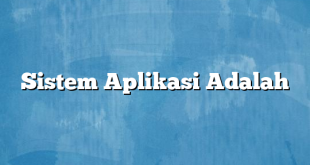 Sistem Aplikasi Adalah