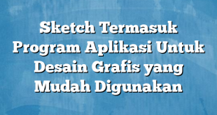 Sketch Termasuk Program Aplikasi Untuk Desain Grafis yang Mudah Digunakan