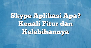 Skype Aplikasi Apa? Kenali Fitur dan Kelebihannya