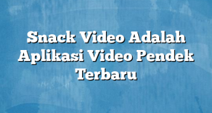 Snack Video Adalah Aplikasi Video Pendek Terbaru