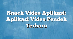 Snack Video Aplikasi: Aplikasi Video Pendek Terbaru