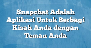 Snapchat Adalah Aplikasi Untuk Berbagi Kisah Anda dengan Teman Anda