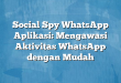 Social Spy WhatsApp Aplikasi: Mengawasi Aktivitas WhatsApp dengan Mudah