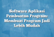 Software Aplikasi Pembuatan Program: Membuat Program Jadi Lebih Mudah