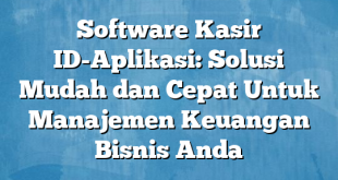 Software Kasir ID-Aplikasi: Solusi Mudah dan Cepat Untuk Manajemen Keuangan Bisnis Anda