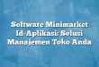 Software Minimarket Id-Aplikasi: Solusi Manajemen Toko Anda