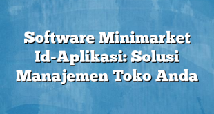 Software Minimarket Id-Aplikasi: Solusi Manajemen Toko Anda