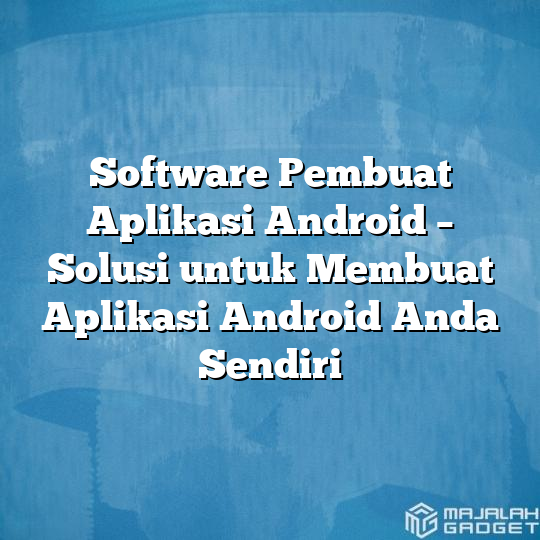 Software Pembuat Aplikasi Android Solusi Untuk Membuat Aplikasi Android Anda Sendiri Majalah 0062