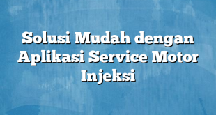 Solusi Mudah dengan Aplikasi Service Motor Injeksi