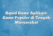 Squid Game Aplikasi: Game Populer di Tengah Masyarakat