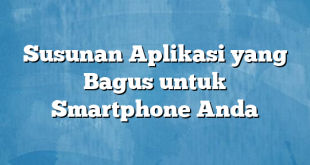 Susunan Aplikasi yang Bagus untuk Smartphone Anda