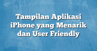 Tampilan Aplikasi iPhone yang Menarik dan User Friendly