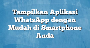 Tampilkan Aplikasi WhatsApp dengan Mudah di Smartphone Anda