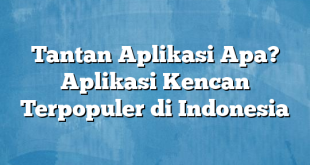 Tantan Aplikasi Apa? Aplikasi Kencan Terpopuler di Indonesia