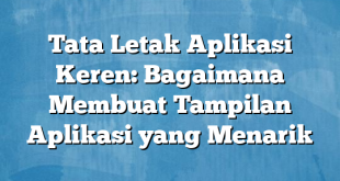 Tata Letak Aplikasi Keren: Bagaimana Membuat Tampilan Aplikasi yang Menarik