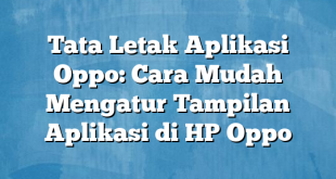 Tata Letak Aplikasi Oppo: Cara Mudah Mengatur Tampilan Aplikasi di HP Oppo