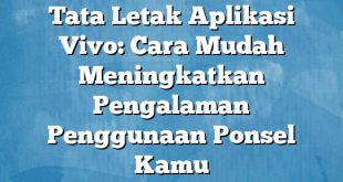 Tata Letak Aplikasi Vivo: Cara Mudah Meningkatkan Pengalaman Penggunaan Ponsel Kamu