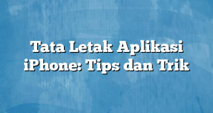 Tata Letak Aplikasi iPhone: Tips dan Trik