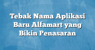 Tebak Nama Aplikasi Baru Alfamart yang Bikin Penasaran