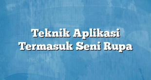 Teknik Aplikasi Termasuk Seni Rupa