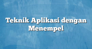 Teknik Aplikasi dengan Menempel